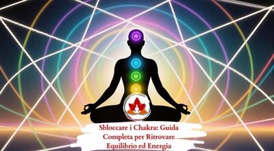 Sbloccare i Chakra: Guida Completa per Ritrovare Equilibrio ed Energia